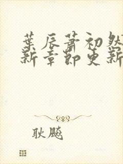 叶辰萧初然免最新章节更新