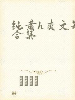 纯黄h爽文短篇合集