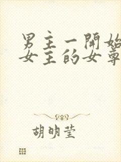 男主一开始嫌弃女主的女尊