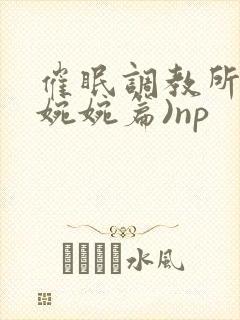 催眠调教所(南婉婉篇)np