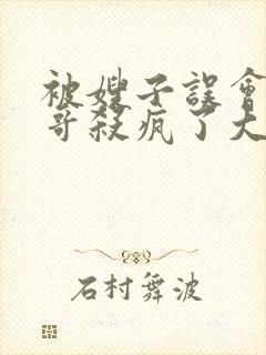 被嫂子误会后我哥杀疯了大结局