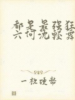 都是最强狂兵陈六何沈轻舞