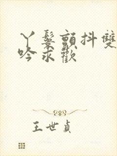 丫鬟颤抖双乳呻吟求欢