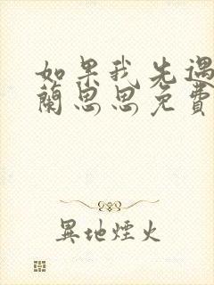 如果我先遇见你兰思思免费阅读