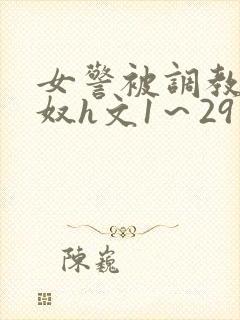 女警被调教成贱奴h文1～29