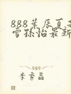 888叶辰夏若雪孙怡最新章节第3365章