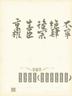 重生后绝不嫁给权臣宗肆宁芙