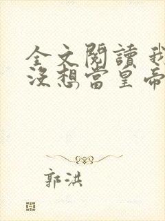 全文阅读 我真没想当皇帝啊