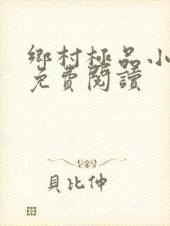 乡村极品小神医免费阅读