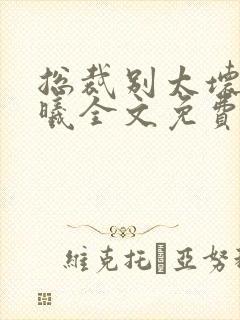 总裁别太坏夏紫曦全文免费阅读