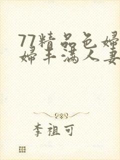 77精品色妇熟妇丰满人妻