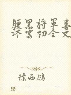 腹黑将军喜当爹沐云初全文免费阅读