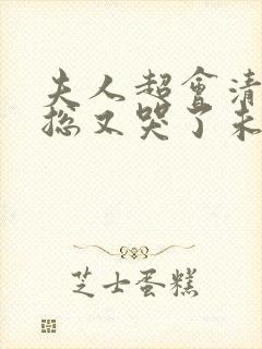 夫人超会清冷傅总又哭了未删减版