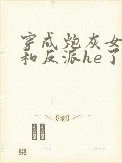 穿成炮灰女配后和反派he了封面