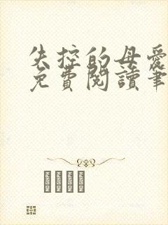 失控的母爱全文免费阅读笔趣阁