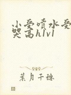 小受喷水受被c哭高h1v1