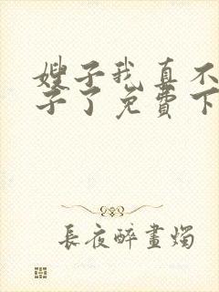 嫂子我真不是傻子了免费下载