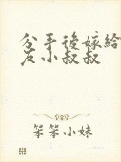 分手后嫁给前男友小叔叔