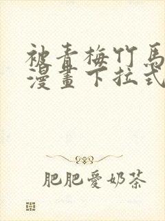 被青梅竹马宠爱漫画下拉式免费阅读全集