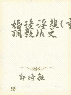 婚后淫规(重口调教)h文