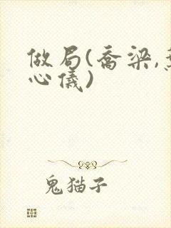 做局(乔梁,叶心仪)