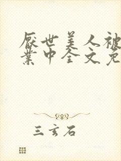 厌世美人被迫营业中全文免费阅读