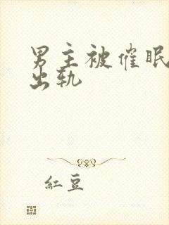 男主被催眠深情出轨