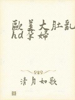 欧美大肚乱孕交hd孕妇