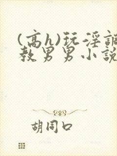 (高h)玩淫调教男男小说