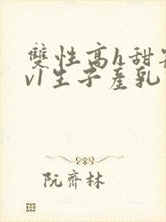 双性高h甜宠1v1生子产乳高h封面