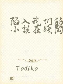 陷入我们的热恋小说在线阅读