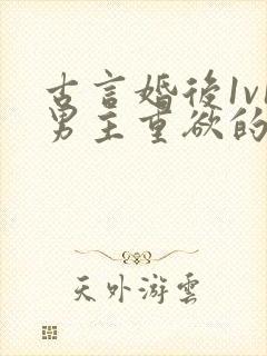 古言婚后1v1男主重欲的小说