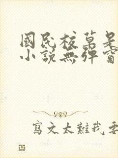 国民校草是女生小说无弹窗全文免费阅读