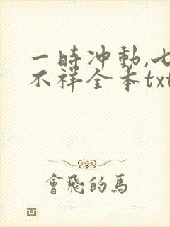 一时冲动,七世不祥全本txt下载