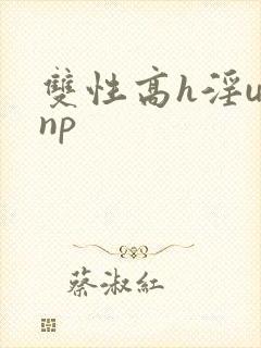 双性高h淫u文np