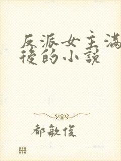 反派女主满级之后的小说