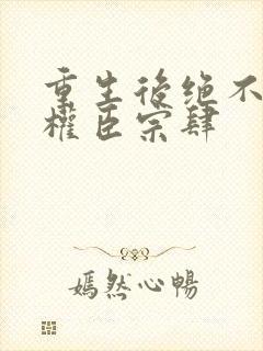 重生后绝不嫁给权臣宗肆封面