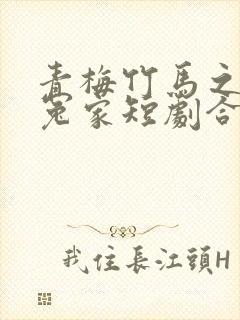 青梅竹马之欢喜冤家短剧合集