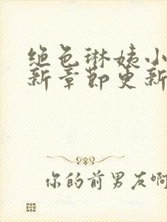 绝色琳姨小说最新章节更新时间