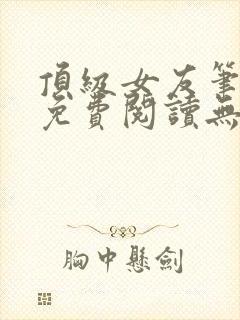 顶级女友笔趣阁免费阅读无弹窗最新章节