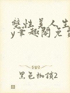 双性美人生子by笔趣阁免费阅读