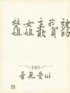 双女主我被三个姐姐欺负的哭了小说