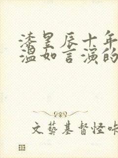 漆昱辰十年一品温如言演的谁