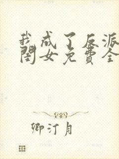 我成了反派的亲闺女免费全文下载