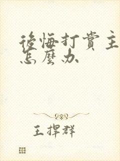 后悔打赏主播了怎么办