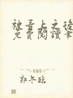 被看上之后全文免费阅读笔趣阁