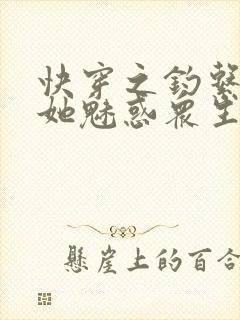 快穿之钓系美人她魅惑众生完结篇