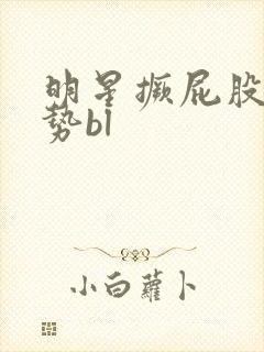 明星撅屁股含玉势bl