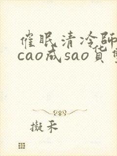 催眠清冷师尊被cao成sao货双性