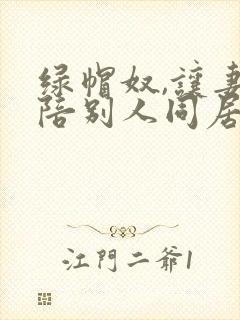 绿帽奴,让妻子陪别人同居小说封面